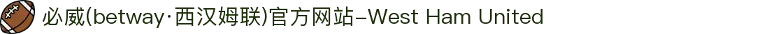 必威(betway·西汉姆联)官方网站-West Ham United