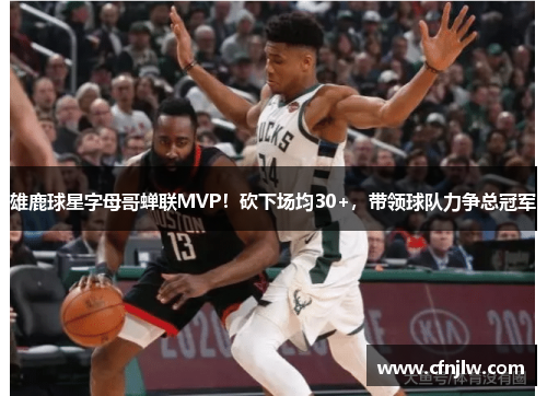 雄鹿球星字母哥蝉联MVP！砍下场均30+，带领球队力争总冠军